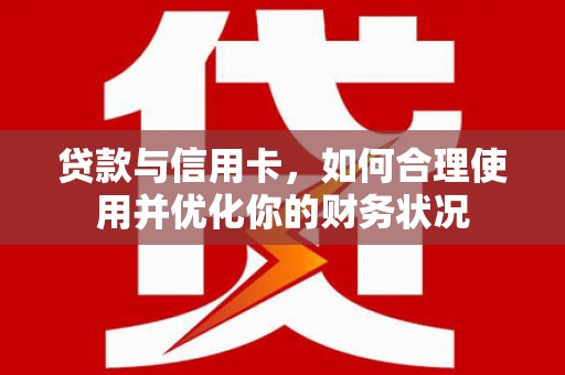 元朗贷款与信用卡，如何合理使用并优化你的财务状况