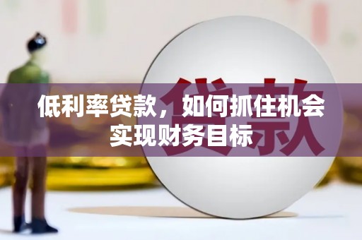 元朗低利率贷款，如何抓住机会实现财务目标
