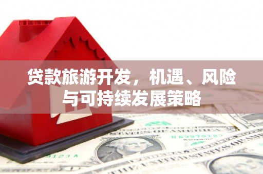 元朗贷款旅游开发，机遇、风险与可持续发展策略