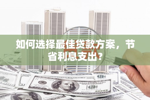 元朗如何选择最佳贷款方案，节省利息支出？