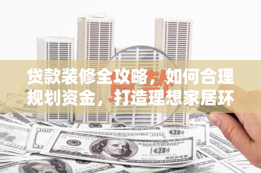 元朗贷款装修全攻略，如何合理规划资金，打造理想家居环境