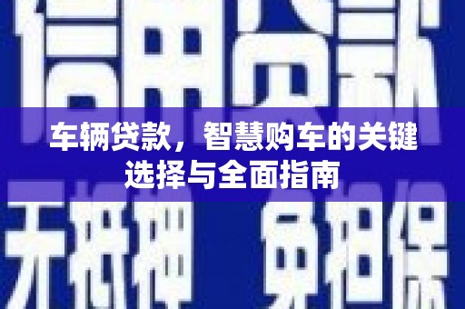 元朗车辆贷款，智慧购车的关键选择与全面指南