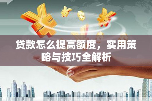 元朗贷款怎么提高额度，实用策略与技巧全解析
