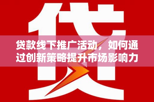 元朗贷款线下推广活动，如何通过创新策略提升市场影响力