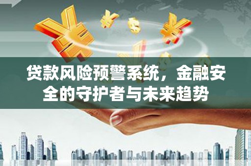 元朗贷款风险预警系统，金融安全的守护者与未来趋势