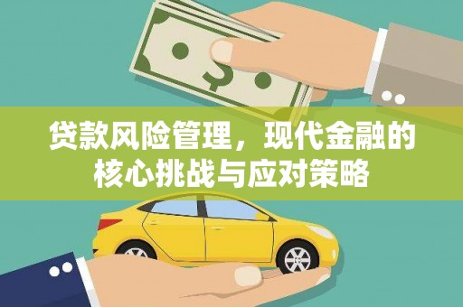 元朗贷款风险管理，现代金融的核心挑战与应对策略