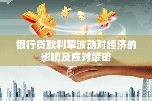 元朗银行贷款利率波动对经济的影响及应对策略