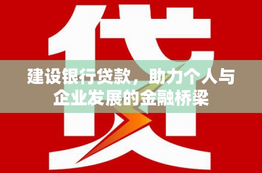 元朗建设银行贷款，助力个人与企业发展的金融桥梁