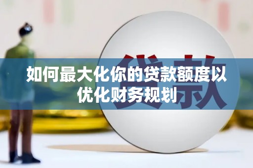 元朗如何最大化你的贷款额度以优化财务规划