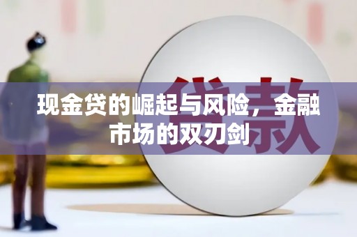 元朗现金贷的崛起与风险，金融市场的双刃剑