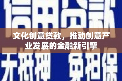 元朗文化创意贷款，推动创意产业发展的金融新引擎
