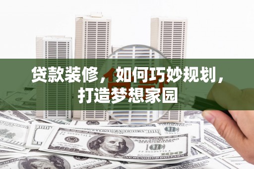 元朗贷款装修，如何巧妙规划，打造梦想家园