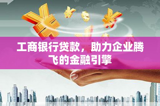 元朗工商银行贷款，助力企业腾飞的金融引擎