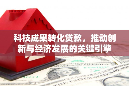 元朗科技成果转化贷款，推动创新与经济发展的关键引擎