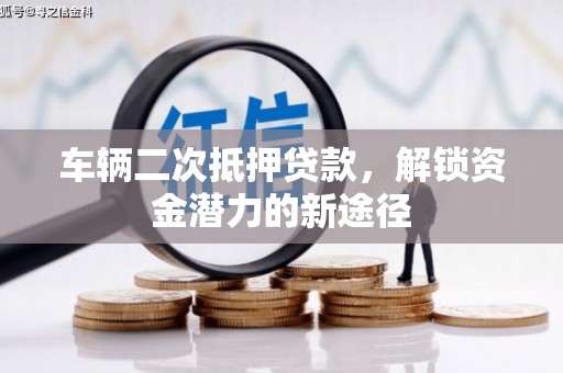 元朗车辆二次抵押贷款，解锁资金潜力的新途径