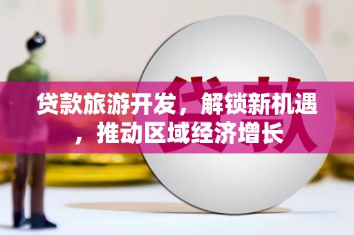 元朗贷款旅游开发，解锁新机遇，推动区域经济增长