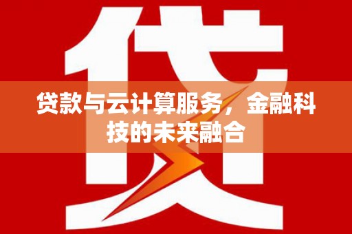 元朗贷款与云计算服务，金融科技的未来融合