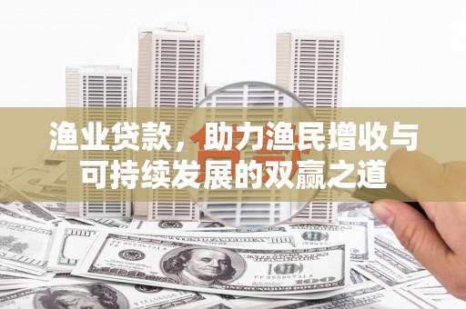 元朗渔业贷款，助力渔民增收与可持续发展的双赢之道