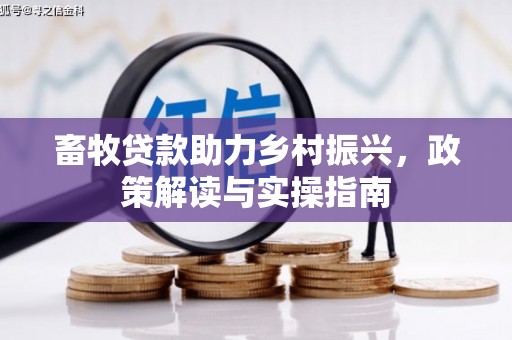 元朗畜牧贷款助力乡村振兴，政策解读与实操指南
