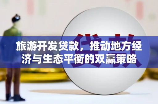 元朗旅游开发贷款，推动地方经济与生态平衡的双赢策略