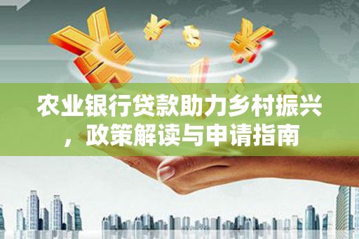 元朗农业银行贷款助力乡村振兴，政策解读与申请指南