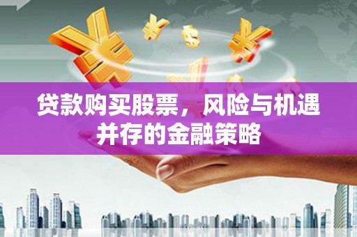 元朗贷款购买股票，风险与机遇并存的金融策略
