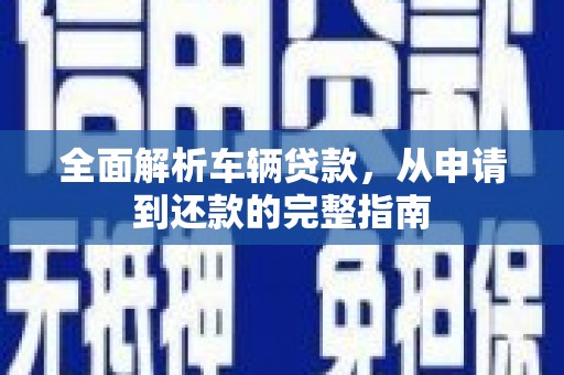 元朗全面解析车辆贷款，从申请到还款的完整指南