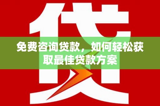 元朗免费咨询贷款，如何轻松获取最佳贷款方案