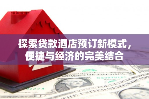元朗探索贷款酒店预订新模式，便捷与经济的完美结合