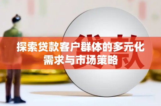 元朗探索贷款客户群体的多元化需求与市场策略