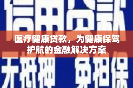 元朗医疗健康贷款，为健康保驾护航的金融解决方案