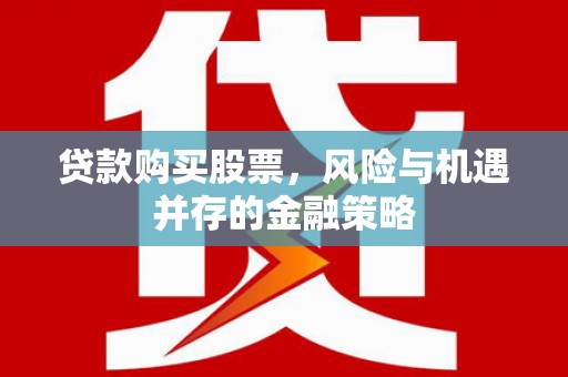 元朗贷款购买股票，风险与机遇并存的金融策略
