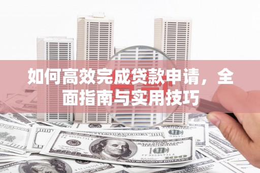 元朗如何高效完成贷款申请，全面指南与实用技巧