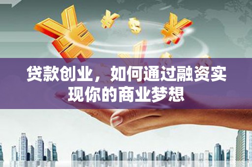 元朗贷款创业，如何通过融资实现你的商业梦想