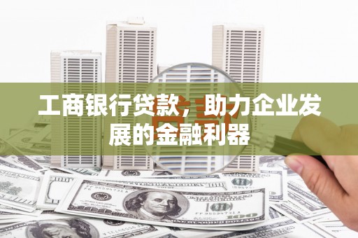 元朗工商银行贷款，助力企业发展的金融利器