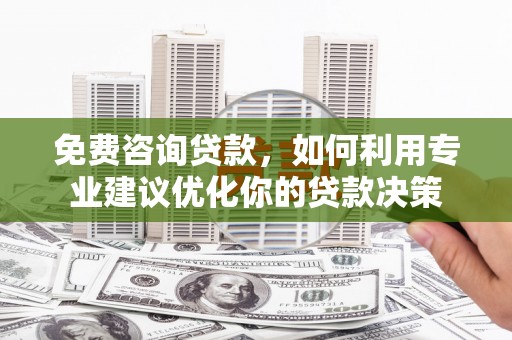 元朗免费咨询贷款，如何利用专业建议优化你的贷款决策