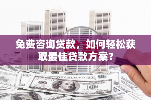元朗免费咨询贷款，如何轻松获取最佳贷款方案？
